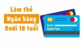 Hướng dẫn cách làm thẻ ATM cho người dưới 18 tuổi